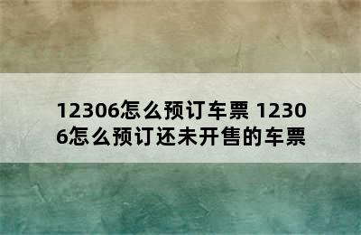 12306怎么预订车票 12306怎么预订还未开售的车票